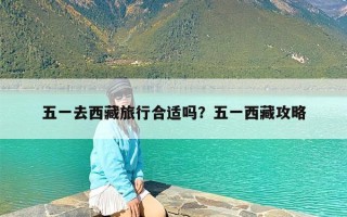 五一去西藏旅行合适吗？五一西藏攻略