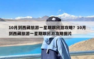 10月到西藏旅游一星期跟团游攻略？10月到西藏旅游一星期跟团游攻略图片