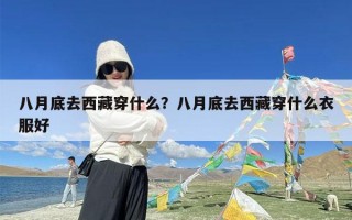 八月底去西藏穿什么？八月底去西藏穿什么衣服好