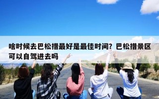 啥时候去巴松措最好是最佳时间？巴松措景区可以自驾进去吗