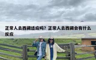正常人去西藏适应吗？正常人去西藏会有什么反应