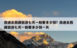 南通去西藏旅游七天一般要多少钱？南通去西藏旅游七天一般要多少钱一天