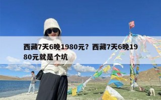 西藏7天6晚1980元？西藏7天6晚1980元就是个坑