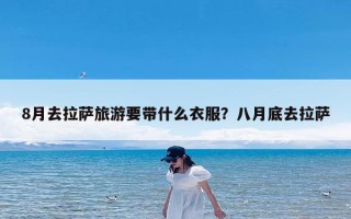 8月去拉萨旅游要带什么衣服？八月底去拉萨