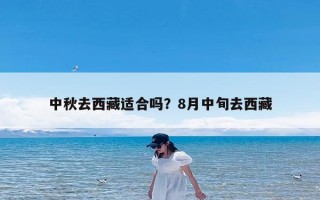 中秋去西藏适合吗？8月中旬去西藏