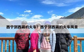 西宁到西藏的火车？西宁到西藏的火车风景
