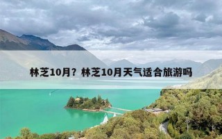 林芝10月？林芝10月天气适合旅游吗