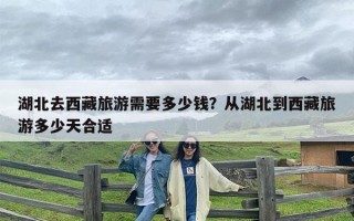 湖北去西藏旅游需要多少钱？从湖北到西藏旅游多少天合适