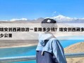 瑞安到西藏旅游一星期多少钱？瑞安到西藏多少公里