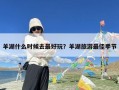 羊湖什么时候去最好玩？羊湖旅游最佳季节