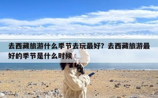 去西藏旅游什么季节去玩最好？去西藏旅游最好的季节是什么时候
