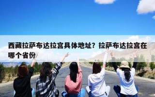 西藏拉萨布达拉宫具体地址？拉萨布达拉宫在哪个省份