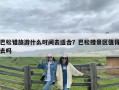 巴松错旅游什么时间去适合？巴松措景区值得去吗