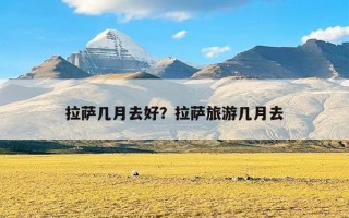 拉萨几月去好？拉萨旅游几月去