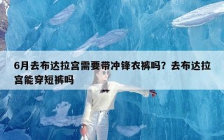 6月去布达拉宫需要带冲锋衣裤吗？去布达拉宫能穿短裤吗