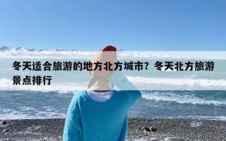 冬天适合旅游的地方北方城市？冬天北方旅游景点排行