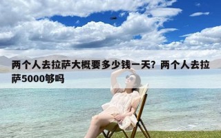 两个人去拉萨大概要多少钱一天？两个人去拉萨5000够吗