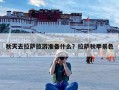 秋天去拉萨旅游准备什么？拉萨秋季景色