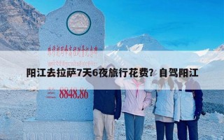 阳江去拉萨7天6夜旅行花费？自驾阳江