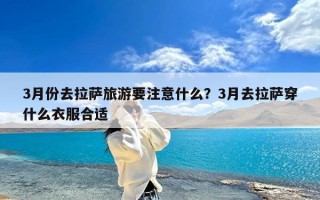 3月份去拉萨旅游要注意什么？3月去拉萨穿什么衣服合适