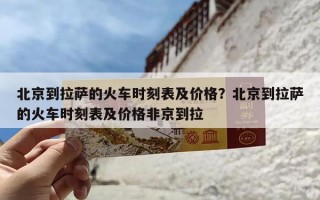 北京到拉萨的火车时刻表及价格？北京到拉萨的火车时刻表及价格非京到拉