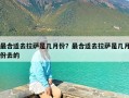 最合适去拉萨是几月份？最合适去拉萨是几月份去的