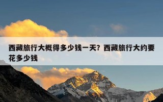 西藏旅行大概得多少钱一天？西藏旅行大约要花多少钱