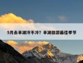 5月去羊湖冷不冷？羊湖旅游最佳季节