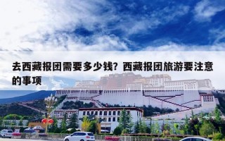 去西藏报团需要多少钱？西藏报团旅游要注意的事项
