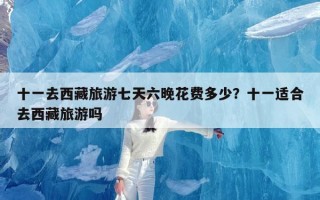 十一去西藏旅游七天六晚花费多少？十一适合去西藏旅游吗