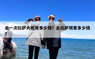 去一次拉萨大概用多少钱？去拉萨预算多少钱?