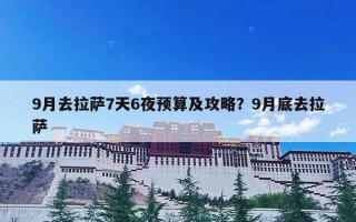 9月去拉萨7天6夜预算及攻略？9月底去拉萨