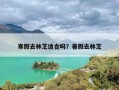 寒假去林芝适合吗？暑假去林芝
