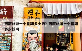 西藏旅游一个星期多少钱？西藏旅游一个星期多少钱啊