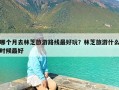 哪个月去林芝旅游路线最好玩？林芝旅游什么时候最好