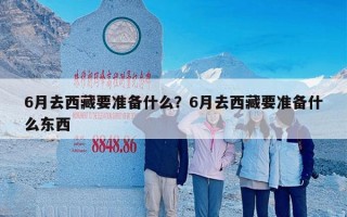 6月去西藏要准备什么？6月去西藏要准备什么东西