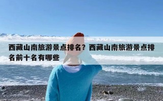西藏山南旅游景点排名？西藏山南旅游景点排名前十名有哪些