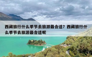 西藏旅行什么季节去旅游最合适？西藏旅行什么季节去旅游最合适呢