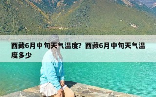 西藏6月中旬天气温度？西藏6月中旬天气温度多少