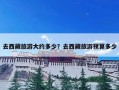 去西藏旅游大约多少？去西藏旅游预算多少