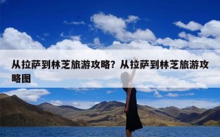 从拉萨到林芝旅游攻略？从拉萨到林芝旅游攻略图