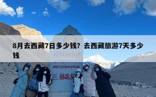 8月去西藏7日多少钱？去西藏旅游7天多少钱