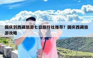 国庆到西藏旅游七日旅行社推荐？国庆西藏旅游攻略