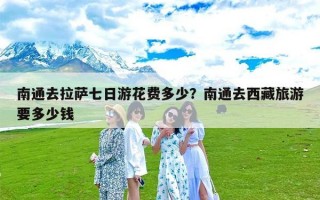 南通去拉萨七日游花费多少？南通去西藏旅游要多少钱