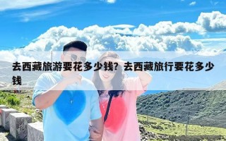 去西藏旅游要花多少钱？去西藏旅行要花多少钱