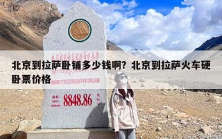 北京到拉萨卧铺多少钱啊？北京到拉萨火车硬卧票价格