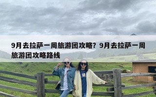 9月去拉萨一周旅游团攻略？9月去拉萨一周旅游团攻略路线