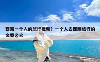 西藏一个人的旅行视频？一个人去西藏旅行的文案必火