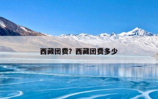西藏团费？西藏团费多少