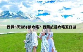 西藏5天游详细攻略？西藏旅游攻略五日游